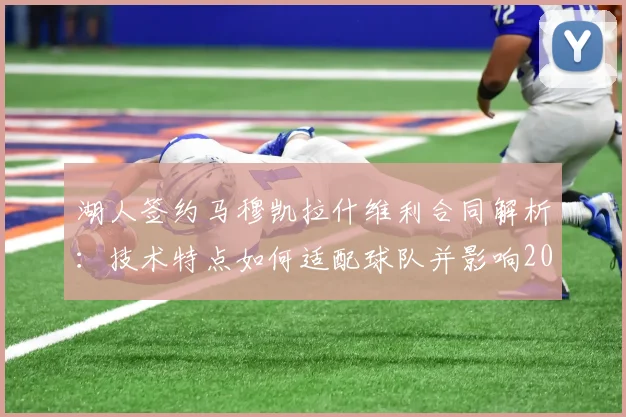 湖人签约马穆凯拉什维利合同解析：技术特点如何适配球队并影响2026年补强策略