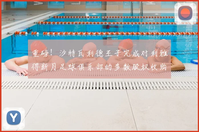 重磅!沙特瓦利德王子完成对利雅得新月足球俱乐部的多数股权收购