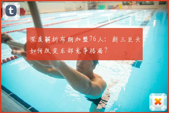 深度解析布朗加盟76人：新三巨头如何改变东部竞争格局？