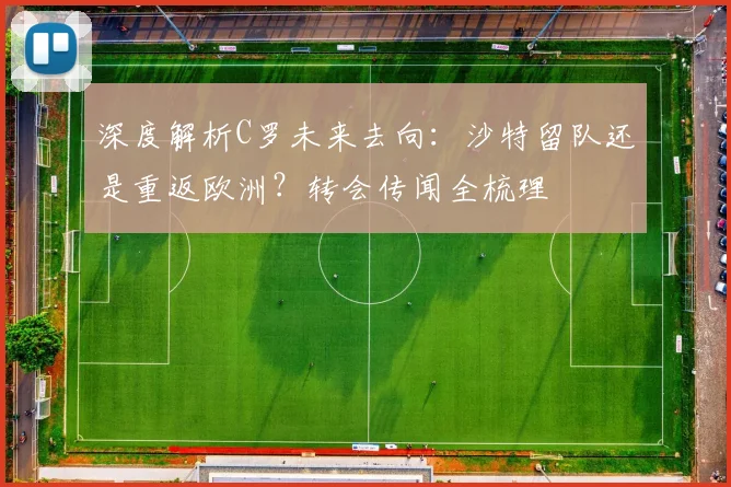 深度解析C罗未来去向：沙特留队还是重返欧洲？转会传闻全梳理