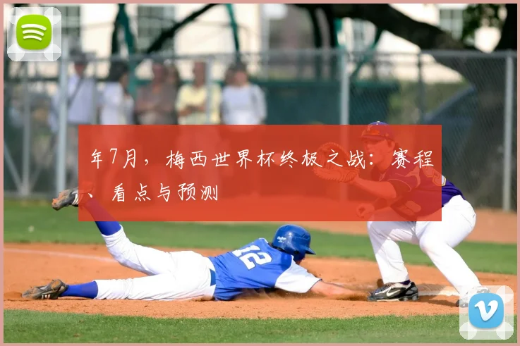 年7月，梅西世界杯终极之战：赛程、看点与预测
