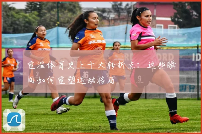 重温体育史上十大转折点：这些瞬间如何重塑运动格局