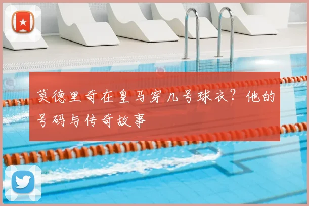 莫德里奇在皇马穿几号球衣？他的号码与传奇故事
