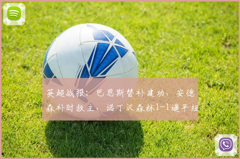英超战报：巴恩斯替补建功，安德森补时救主，诺丁汉森林1-1逼平纽卡斯尔