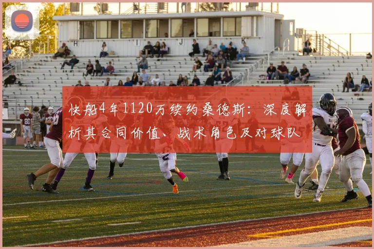 快船4年1120万续约桑德斯：深度解析其合同价值、战术角色及对球队新赛季阵容的影响
